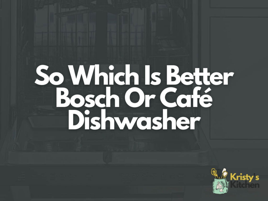 So Which Is Better Bosch Or Café Dishwasher
